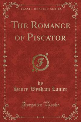 The Romance of Piscator (Classic Reprint) - Lanier, Henry Wysham