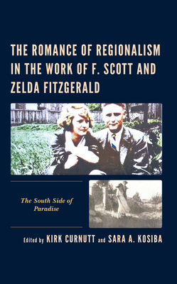 The Romance of Regionalism in the Work of F. Scott and Zelda Fitzgerald: The South Side of Paradise - Curnutt, Kirk (Editor), and Kosiba, Sara A (Editor), and Bankston, Samantha (Contributions by)