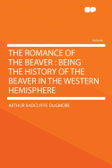 The Romance of the Beaver: Being the History of the Beaver in the Western Hemisphere