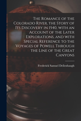 The Romance of the Colorado River, the Story of Its Discovery in 1540, With an Account of the Later Explorations, and With Special Reference to the Voyages of Powell Through the Line of the Great Canyons - Dellenbaugh, Frederick Samuel