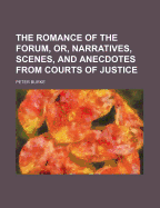 The Romance of the Forum, Or, Narratives, Scenes, and Anecdotes from Courts of Justice