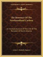 The Romance of the Newfoundland Caribou: An Intimate Account of the Life of the Reindeer of North America