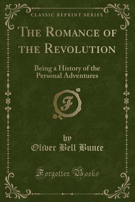 The Romance of the Revolution: Being a History of the Personal Adventures (Classic Reprint) - Bunce, Oliver Bell