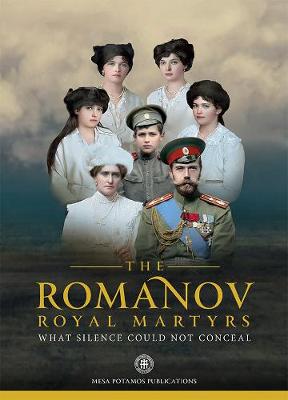 The Romanov Royal Martyrs: What Silence Could Not Conceal - Publications, Mesa Potamos, and Rapapport, Helen (Contributions by), and Nicholson, Nicholas B.A. (Epilogue by)