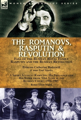 The Romanovs, Rasputin, & Revolution-Fall of the Russian Royal Family-Rasputin and the Russian Revolution, With a Short Account Rasputin: His Influence and His Work from 'One Year at the Russian Court: 1904-1905' - Radziwill, Princess Catherine, and Maud, Renee Elton