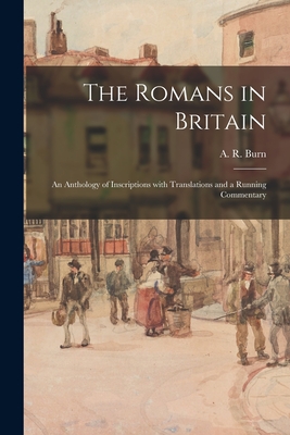 The Romans in Britain: an Anthology of Inscriptions With Translations and a Running Commentary - Burn, A R (Andrew Robert) 1902-1991 (Creator)