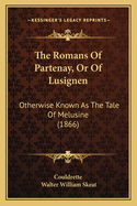 The Romans Of Partenay, Or Of Lusignen: Otherwise Known As The Tale Of Melusine (1866)