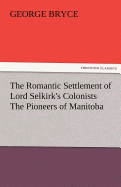 The Romantic Settlement of Lord Selkirk's Colonists the Pioneers of Manitoba