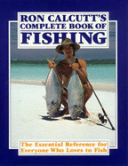 The Ron Calcutt's Complete Book of Fishing: Essential Reference for Everyone Who Loves to Fish: The Essential Guide for Everyone Who Loves to Fish
