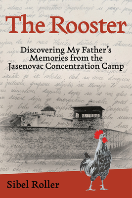 The Rooster: Discovering My Father's Memories from the Jasenovac Concentration Camp - Roller, Sibel