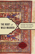 The Root of Wild Madder: Chasing the History, Mystery, and Lore of the Persian Carpet - Murphy, Brian