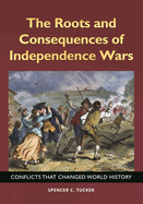 The Roots and Consequences of Independence Wars: Conflicts That Changed World History