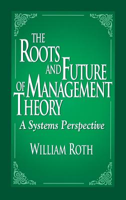 The Roots and Future of Management Theory: A Systems Perspective - Roth, William