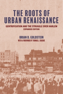 The Roots of Urban Renaissance: Gentrification and the Struggle Over Harlem, Expanded Edition - Goldstein, Brian D, and Sugrue, Thomas J (Foreword by)