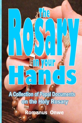 The Rosary in Your Hands: A Collection of Papal Documents on the Holy Rosary - Onwe, Romanus