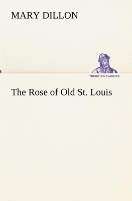 The Rose of Old St. Louis - Dillon, Mary