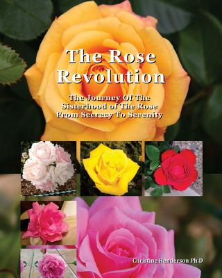 The Rose Revolution: The Journey Of The Sisterhood Of The Rose From Secrecy To Serenity - Henderson, Christine