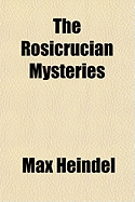 The Rosicrucian Mysteries; An Elementary Exposition of Their Secret Teachings