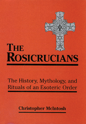 The Rosicrucians: The History, Mythology, and Rituals of an Esoteric Order - McIntosh, Christopher