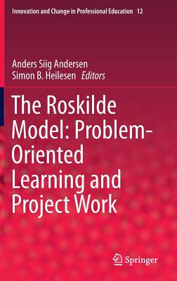 The Roskilde Model: Problem-Oriented Learning and Project Work - Andersen, Anders Siig (Editor), and Heilesen, Simon B (Editor)