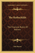 The Rothschilds: The Financial Rulers Of Nations