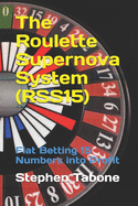 The Roulette Supernova System (RSS15): Flat Betting 15 Numbers into Profit - For use on European or American Roulette Wheels