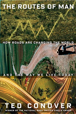 The Routes of Man: How Roads Are Changing the World and the Way We Live Today - Conover, Ted