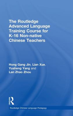 The Routledge Advanced Language Training Course for K-16 Non-native Chinese Teachers - Jin, Hong Gang, and Xue, Lian, and Yang, Yusheng