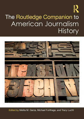 The Routledge Companion to American Journalism History - Garza, Melita M (Editor), and Fuhlhage, Michael (Editor), and Lucht, Tracy (Editor)