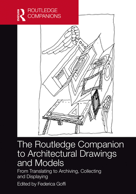 The Routledge Companion to Architectural Drawings and Models: From Translating to Archiving, Collecting and Displaying - Goffi, Federica (Editor)