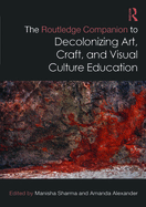The Routledge Companion to Decolonizing Art, Craft, and Visual Culture Education