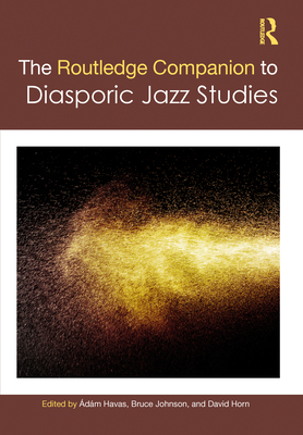 The Routledge Companion to Diasporic Jazz Studies - Havas, dm (Editor), and Johnson, Bruce (Editor), and Horn, David (Editor)