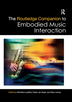 The Routledge Companion to Embodied Music Interaction - Lesaffre, Micheline (Editor), and Maes, Pieter-Jan (Editor), and Leman, Marc (Editor)