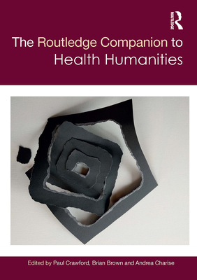 The Routledge Companion to Health Humanities - Crawford, Paul (Editor), and Brown, Brian (Editor), and Charise, Andrea (Editor)