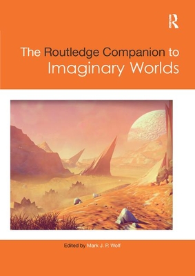 The Routledge Companion to Imaginary Worlds - Wolf, Mark J P (Editor)