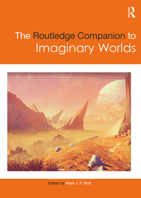 The Routledge Companion to Imaginary Worlds - Wolf, Mark (Editor)