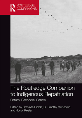 The Routledge Companion to Indigenous Repatriation: Return, Reconcile, Renew - Fforde, Cressida (Editor), and McKeown, C. Timothy (Editor), and Keeler, Honor (Editor)