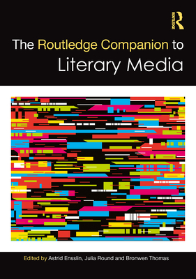 The Routledge Companion to Literary Media - Ensslin, Astrid (Editor), and Round, Julia (Editor), and Thomas, Bronwen (Editor)