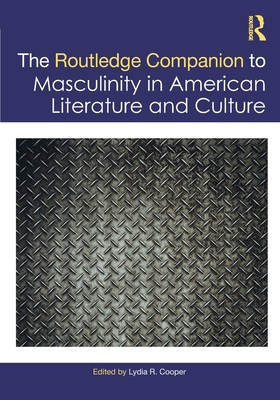 The Routledge Companion to Masculinity in American Literature and Culture - Cooper, Lydia R (Editor)