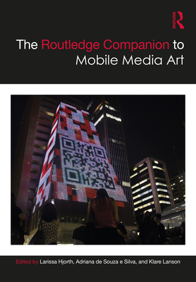 The Routledge Companion to Mobile Media Art - Hjorth, Larissa (Editor), and de Souza e Silva, Adriana (Editor), and Lanson, Klare (Editor)