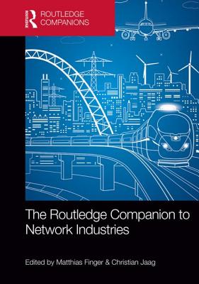 The Routledge Companion to Network Industries - Finger, Matthias (Editor), and Jaag, Christian (Editor)