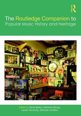 The Routledge Companion to Popular Music History and Heritage - Baker, Sarah (Editor), and Strong, Catherine (Editor), and Istvandity, Lauren (Editor)