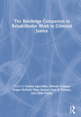 The Routledge Companion to Rehabilitative Work in Criminal Justice - Ugwudike, Pamela (Editor), and Graham, Hannah (Editor), and McNeill, Fergus (Editor)