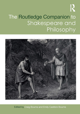 The Routledge Companion to Shakespeare and Philosophy - Bourne, Craig (Editor), and Caddick Bourne, Emily (Editor)