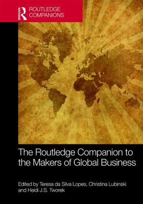 The Routledge Companion to the Makers of Global Business - da Silva Lopes, Teresa (Editor), and Lubinski, Christina (Editor), and Tworek, Heidi J.S. (Editor)