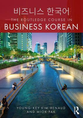 The Routledge Course in Business Korean - Kim-Renaud, Young-Key, and Pak, Miok