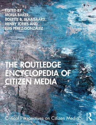 The Routledge Encyclopedia of Citizen Media - Baker, Mona (Editor), and Blaagaard, Bolette B (Editor), and Jones, Henry (Editor)