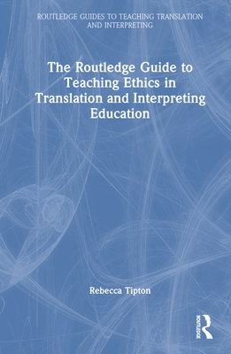 The Routledge Guide to Teaching Ethics in Translation and Interpreting Education - Tipton, Rebecca