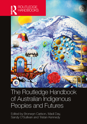 The Routledge Handbook of Australian Indigenous Peoples and Futures - Carlson, Bronwyn (Editor), and Day, Madi (Editor), and O'Sullivan, Sandy (Editor)