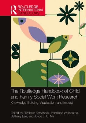 The Routledge Handbook of Child and Family Social Work Research: Knowledge-Building, Application, and Impact - Fernandez, Elizabeth (Editor), and Welbourne, Penelope (Editor), and Lee, Bethany (Editor)